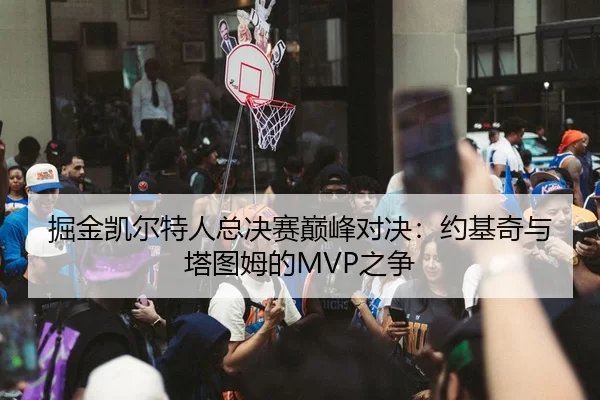 掘金凯尔特人总决赛巅峰对决：约基奇与塔图姆的MVP之争