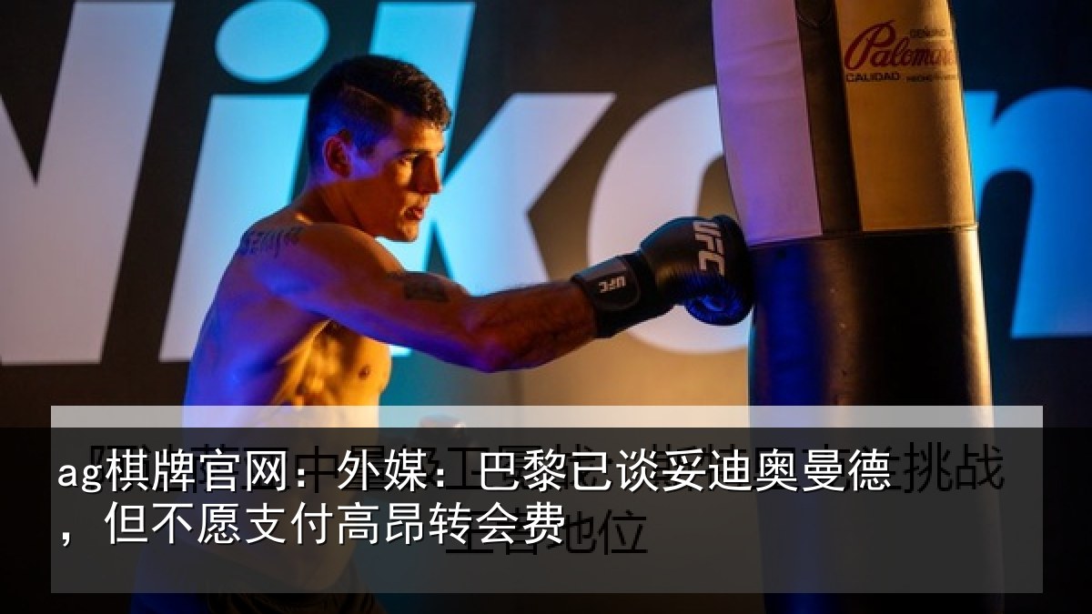 ag棋牌官网：外媒：巴黎已谈妥迪奥曼德，但不愿支付高昂转会费
