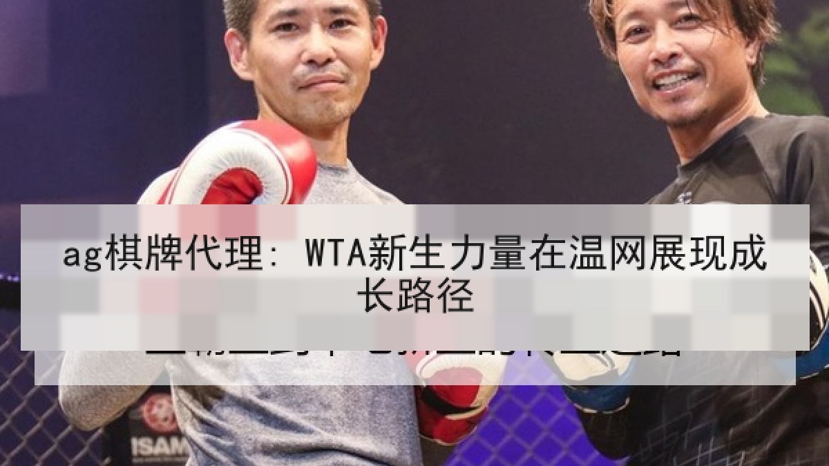 ag棋牌代理: WTA新生力量在温网展现成长路径