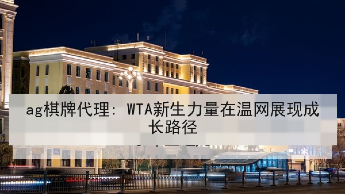 ag棋牌代理: WTA新生力量在温网展现成长路径
