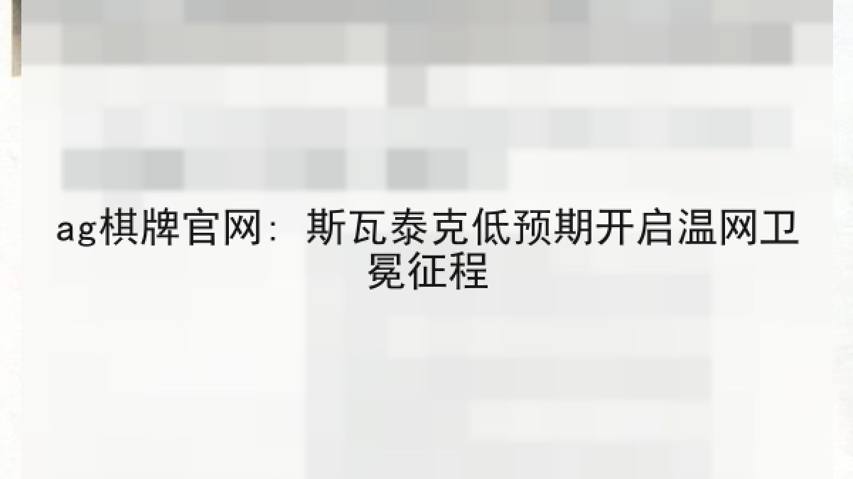 ag棋牌官网: 斯瓦泰克低预期开启温网卫冕征程