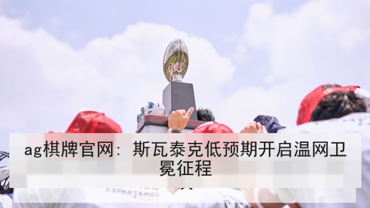 ag棋牌官网: 斯瓦泰克低预期开启温网卫冕征程