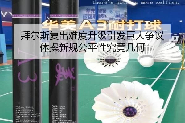 拜尔斯复出难度升级引发巨大争议 体操新规公平性究竟几何
