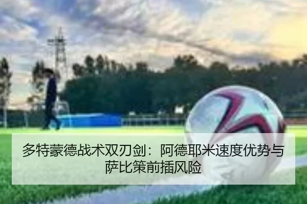 多特蒙德战术双刃剑：阿德耶米速度优势与萨比策前插风险