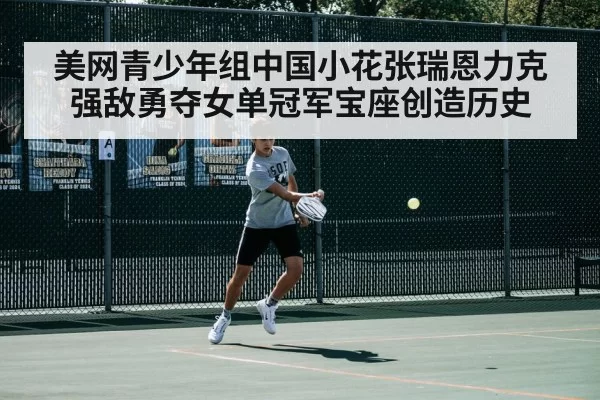 美网青少年组中国小花张瑞恩力克强敌勇夺女单冠军宝座创造历史