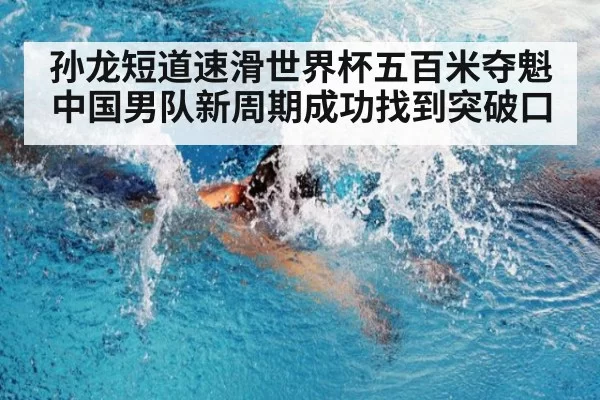 孙龙短道速滑世界杯五百米夺魁 中国男队新周期成功找到突破口