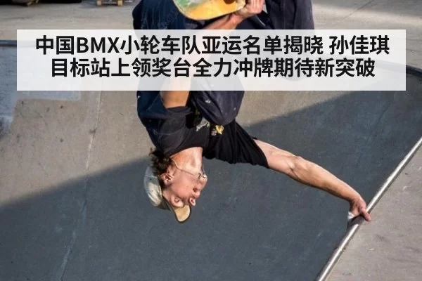 中国BMX小轮车队亚运名单揭晓 孙佳琪目标站上领奖台全力冲牌期待新突破